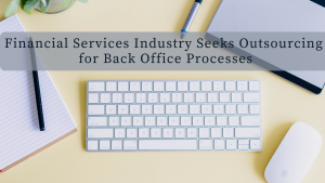 Financial Services Industry Seeks Outsourcing for Back Office Processes